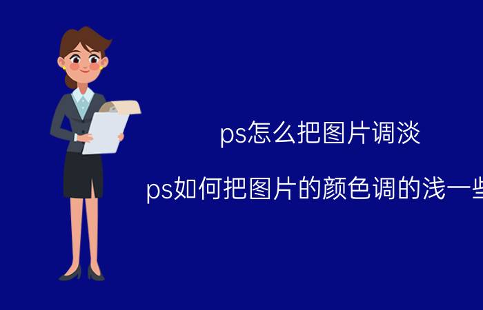 ps怎么把图片调淡 ps如何把图片的颜色调的浅一些？